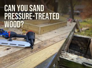 Can you sand pressure-treated wood: new pressure-treated deck boards and a framing nailer on a deck under construction